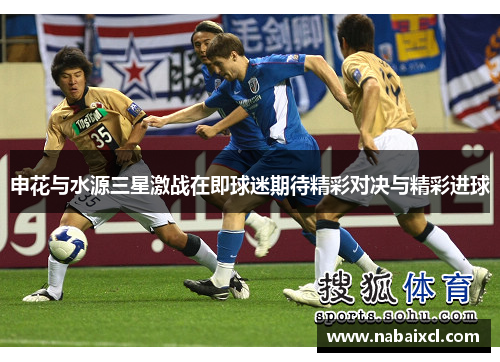 申花与水源三星激战在即球迷期待精彩对决与精彩进球